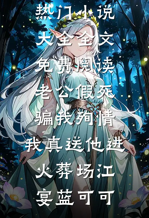 老公假死骗我殉情，我真送他进火葬场江宴蓝可可热门小说大全_全文免费阅读老公假死骗我殉情，我真送他进火葬场(江宴蓝可可)