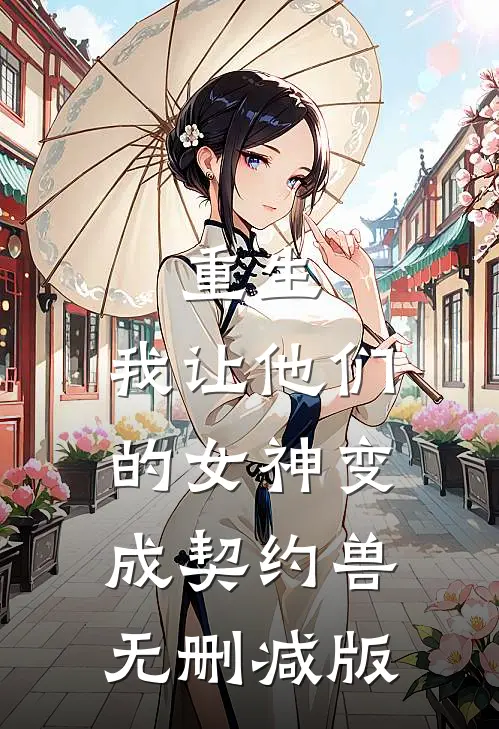 重生，我让他们的女神变成契约兽无删减版