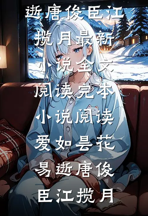 爱如昙花易逝(唐俊臣江揽月)最新小说全文阅读_完本小说阅读爱如昙花易逝(唐俊臣江揽月)