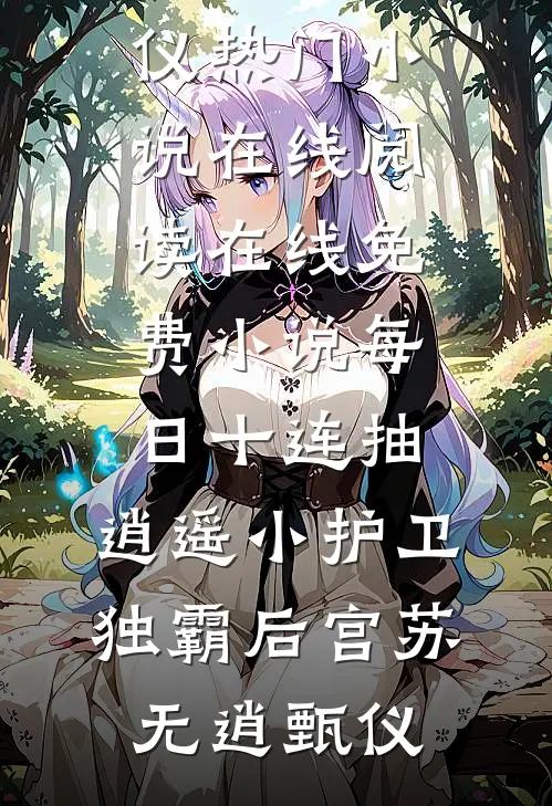 每日十连抽，逍遥小护卫独霸后宫苏无逍甄仪热门小说在线阅读_在线免费小说每日十连抽，逍遥小护卫独霸后宫(苏无逍甄仪)