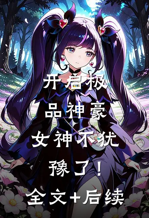 开启极品神豪，女神不犹豫了！全文+后续