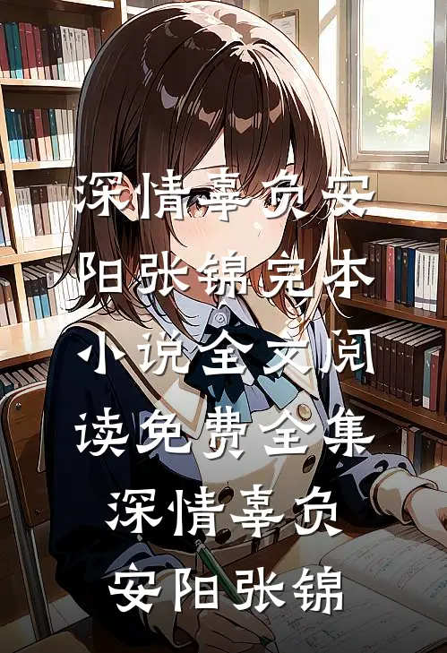 深情辜负安阳张锦完本小说_全文阅读免费全集深情辜负安阳张锦