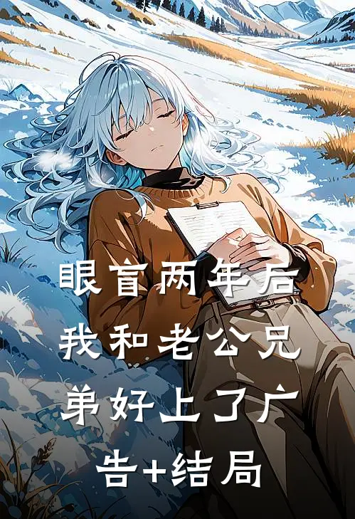 眼盲两年后，我和老公兄弟好上了广告+结局