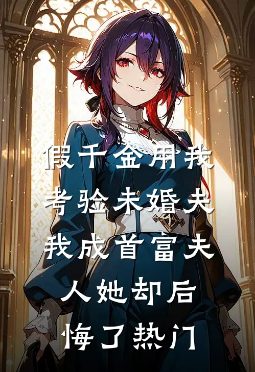 假千金用我考验未婚夫，我成首富夫人她却后悔了热门