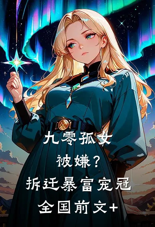 九零孤女被嫌？拆迁暴富宠冠全国前文+