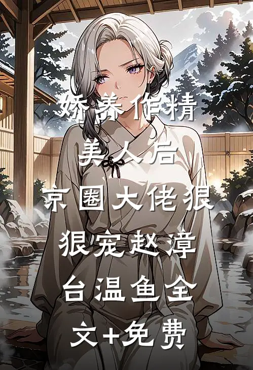 娇养作精美人后，京圈大佬狠狠宠赵漳台温鱼全文+免费