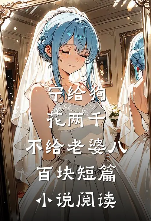 宁给狗花两千，不给老婆八百块短篇小说阅读