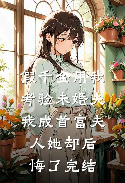 假千金用我考验未婚夫，我成首富夫人她却后悔了完结