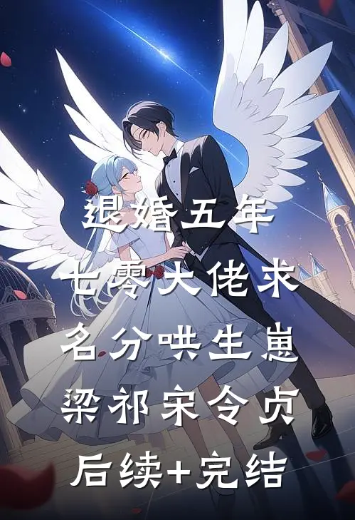 退婚五年，七零大佬求名分哄生崽梁祁宋令贞后续+完结