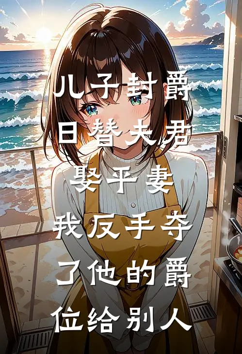 儿子封爵日替夫君娶平妻，我反手夺了他的爵位给别人