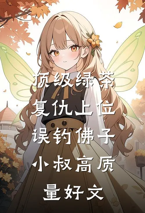 顶级绿茶复仇上位，误钓佛子小叔高质量好文
