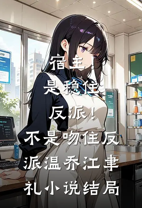 宿主！是稳住反派！不是吻住反派温乔江聿礼小说结局