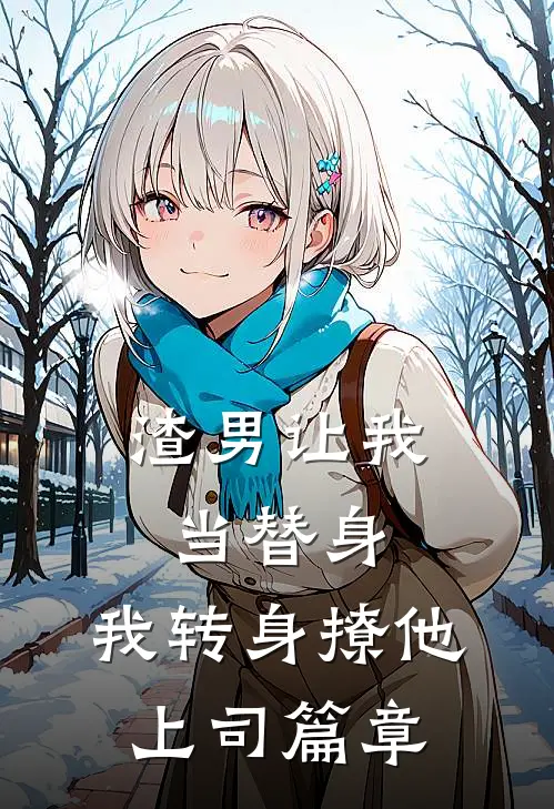 渣男让我当替身，我转身撩他上司篇章