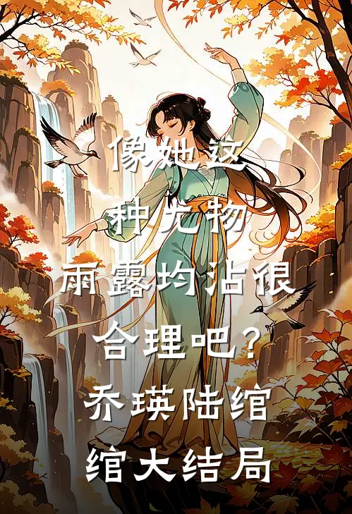 像她这种尤物，雨露均沾很合理吧？乔瑛陆绾绾大结局
