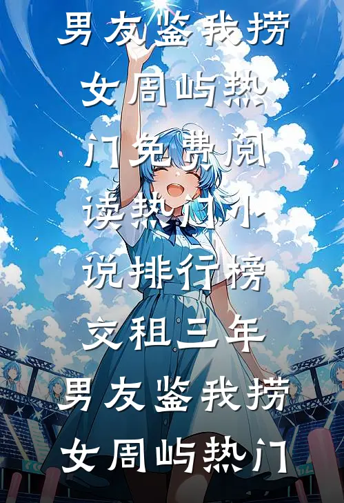 交租三年，男友鉴我捞女(周屿热门)免费阅读_热门小说排行榜交租三年，男友鉴我捞女(周屿热门)