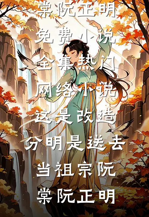 这是改造，分明是送去当祖宗(阮棠阮正明)免费小说全集_热门网络小说这是改造，分明是送去当祖宗阮棠阮正明