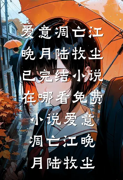 爱意凋亡江晚月陆牧尘已完结小说_在哪看免费小说爱意凋亡江晚月陆牧尘
