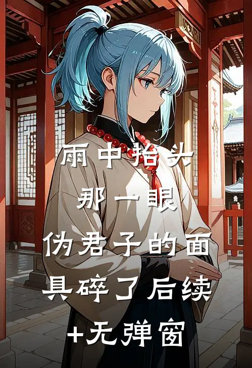 雨中抬头那一眼，伪君子的面具碎了后续+无弹窗