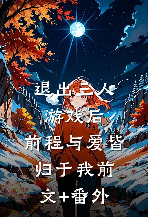 退出三人游戏后，前程与爱皆归于我前文+番外