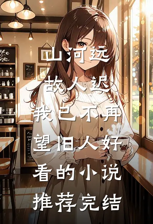 山河远，故人迟，我已不再望旧人好看的小说推荐完结