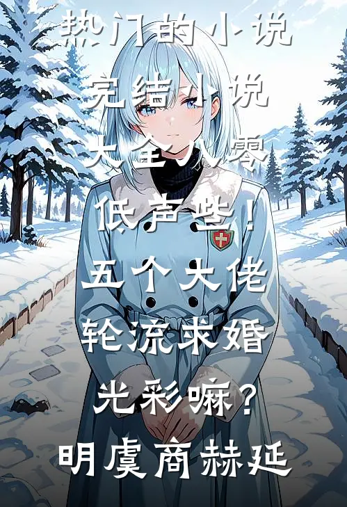 八零：低声些！五个大佬轮流求婚光彩嘛？(明虞商赫延)热门的小说_完结小说大全八零：低声些！五个大佬轮流求婚光彩嘛？(明虞商赫延)