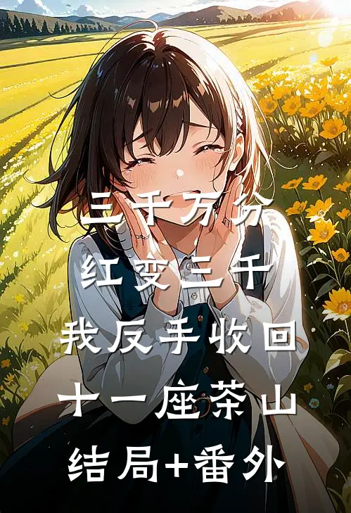 三千万分红变三千，我反手收回十一座茶山结局+番外