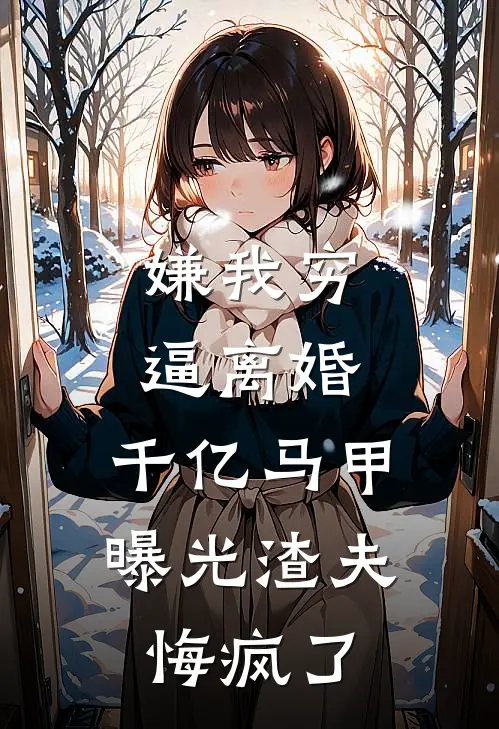 嫌我穷逼离婚，千亿马甲曝光渣夫悔疯了