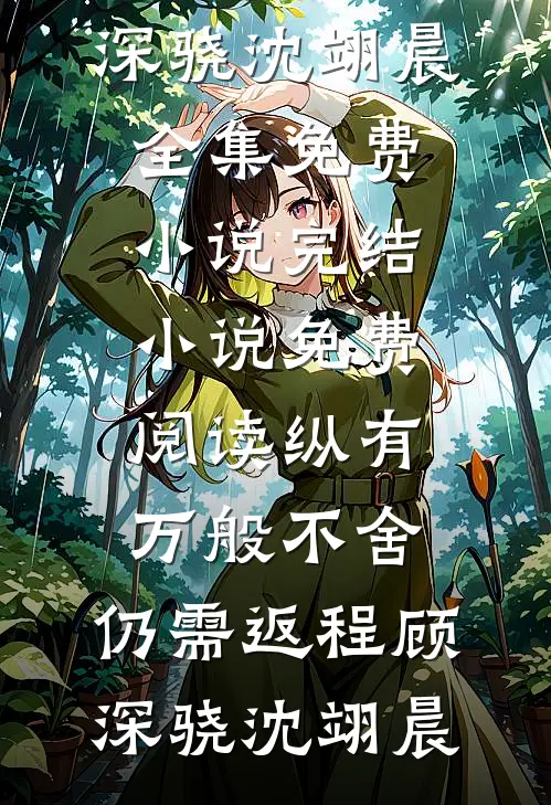 纵有万般不舍，仍需返程顾深骁沈翊晨全集免费小说_完结小说免费阅读纵有万般不舍，仍需返程(顾深骁沈翊晨)