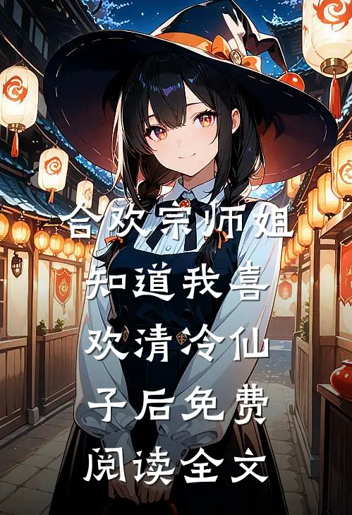 合欢宗师姐知道我喜欢清冷仙子后免费阅读全文