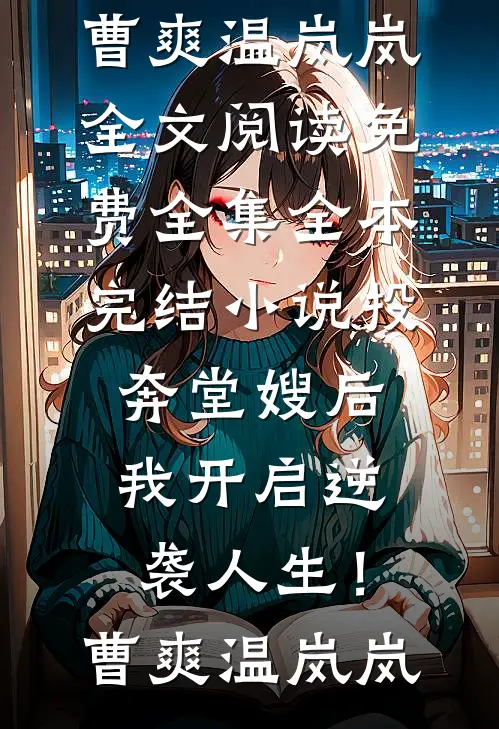 投奔堂嫂后，我开启逆袭人生！(曹爽温岚岚)全文阅读免费全集_全本完结小说投奔堂嫂后，我开启逆袭人生！(曹爽温岚岚)