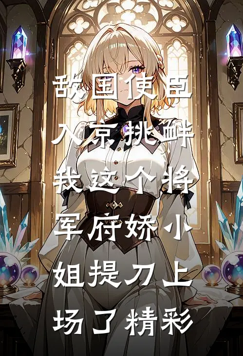 敌国使臣入京挑衅，我这个将军府娇小姐提刀上场了精彩