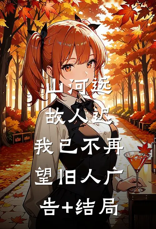 山河远，故人迟，我已不再望旧人广告+结局