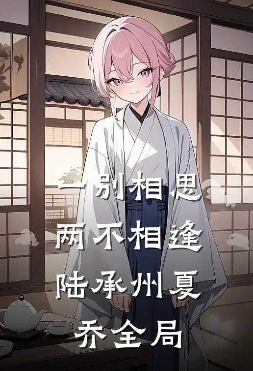 一别相思，两不相逢陆承州夏乔全局