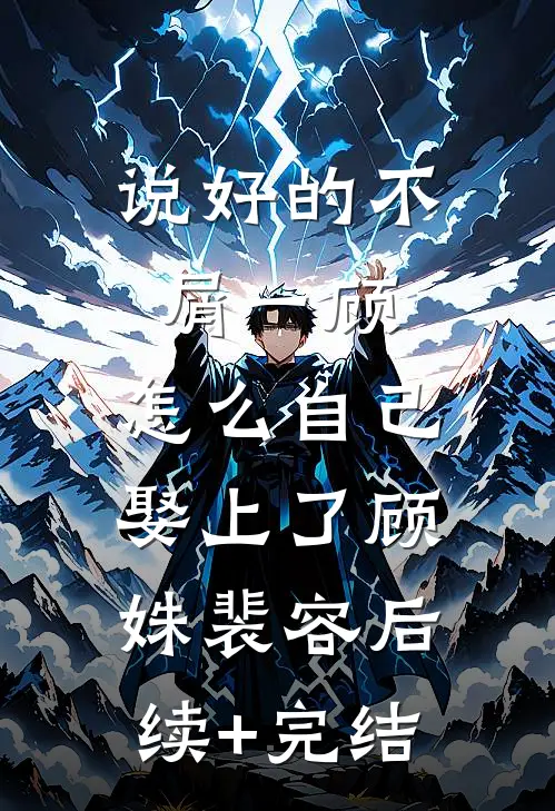 说好的不屑一顾，怎么自己娶上了顾姝裴容后续+完结