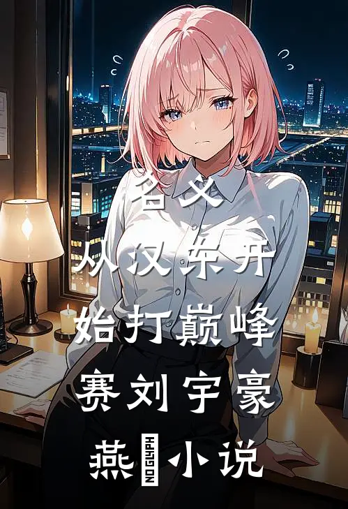 名义：从汉东开始打巅峰赛刘宇豪燕薊小说