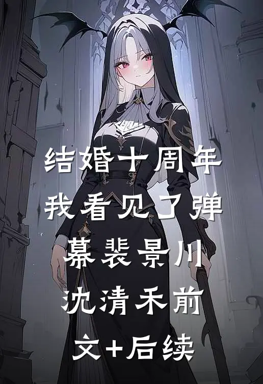 结婚十周年，我看见了弹幕裴景川沈清禾前文+后续