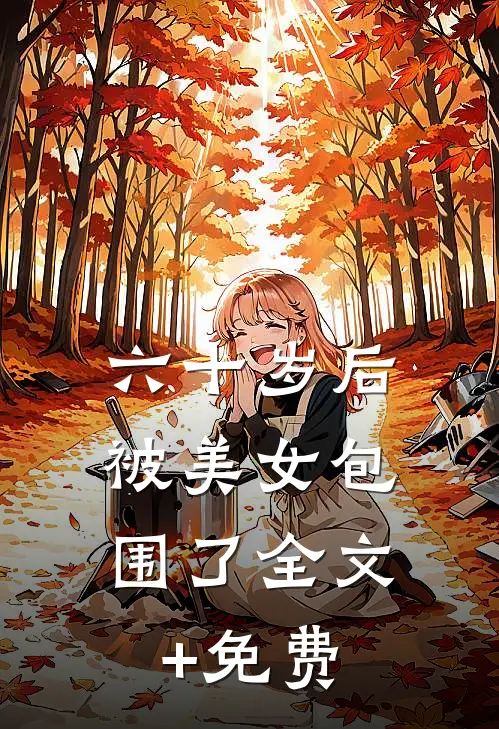 六十岁后，被美女包围了全文+免费