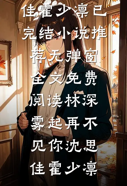 林深雾起再不见你沈思佳霍少凛已完结小说推荐_无弹窗全文免费阅读林深雾起再不见你沈思佳霍少凛