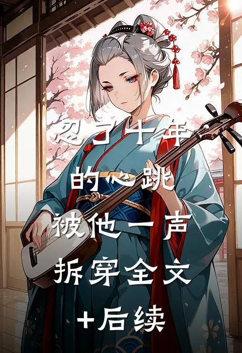 忍了十年的心跳，被他一声拆穿全文+后续