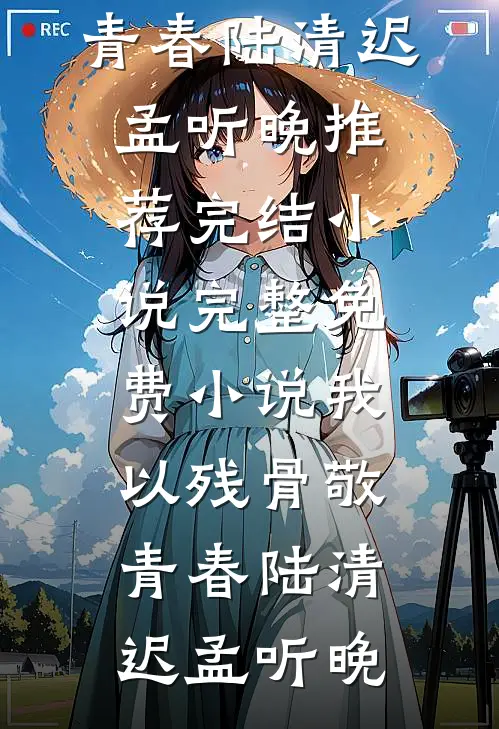我以残骨敬青春(陆清迟孟听晚)推荐完结小说_完整免费小说我以残骨敬青春(陆清迟孟听晚)