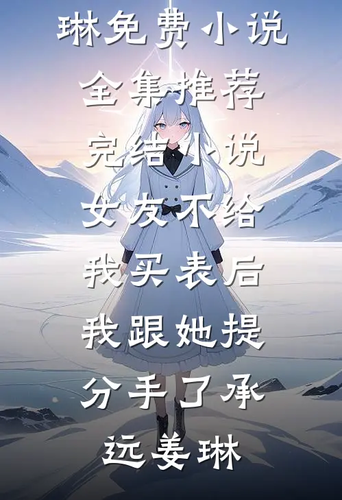 女友不给我买表后，我跟她提分手了承远姜琳免费小说全集_推荐完结小说女友不给我买表后，我跟她提分手了(承远姜琳)