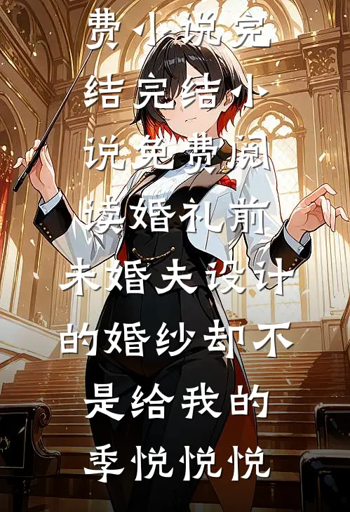 婚礼前，未婚夫设计的婚纱却不是给我的(季悦悦悦)免费小说完结_完结小说免费阅读婚礼前，未婚夫设计的婚纱却不是给我的季悦悦悦