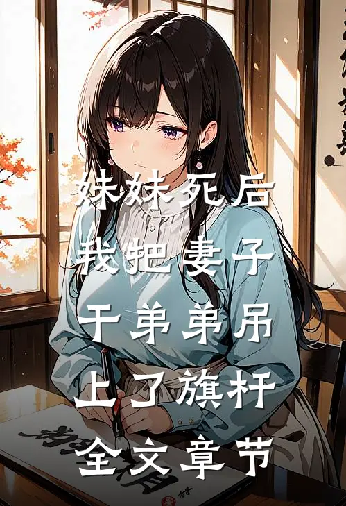 妹妹死后，我把妻子干弟弟吊上了旗杆全文章节