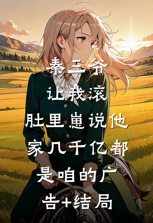 秦三爷让我滚，肚里崽说他家几千亿都是咱的广告+结局