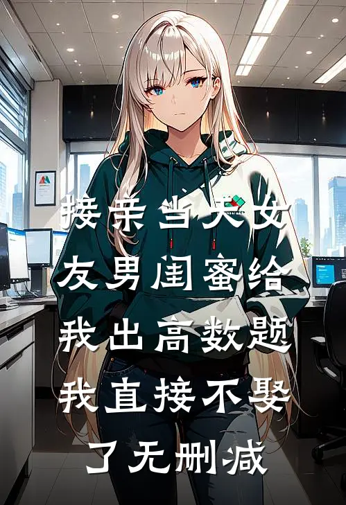 接亲当天女友男闺蜜给我出高数题，我直接不娶了无删减
