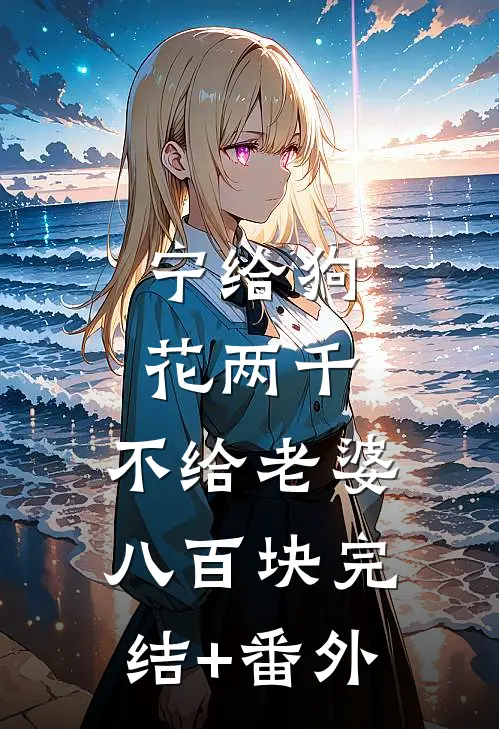 宁给狗花两千，不给老婆八百块完结+番外