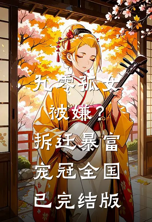 九零孤女被嫌？拆迁暴富宠冠全国已完结版