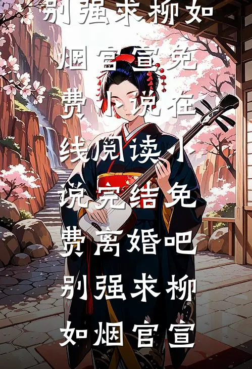 离婚吧，别强求柳如烟官宣免费小说在线阅读_小说完结免费离婚吧，别强求(柳如烟官宣)