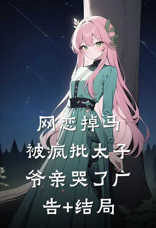 网恋掉马，被疯批太子爷亲哭了广告+结局