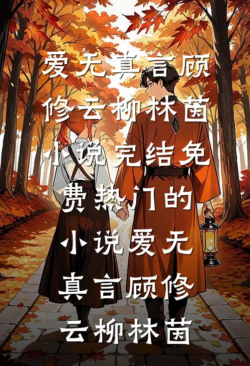 爱无真言(顾修云柳林茵)小说完结免费_热门的小说爱无真言(顾修云柳林茵)
